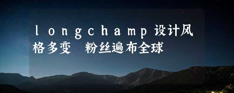 longchamp设计风格多变 粉丝遍布全球