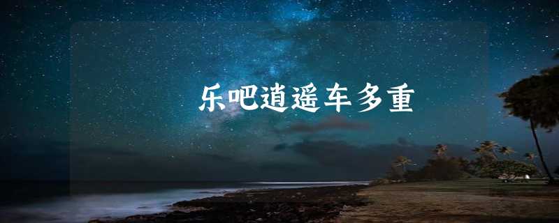 乐吧逍遥车多重