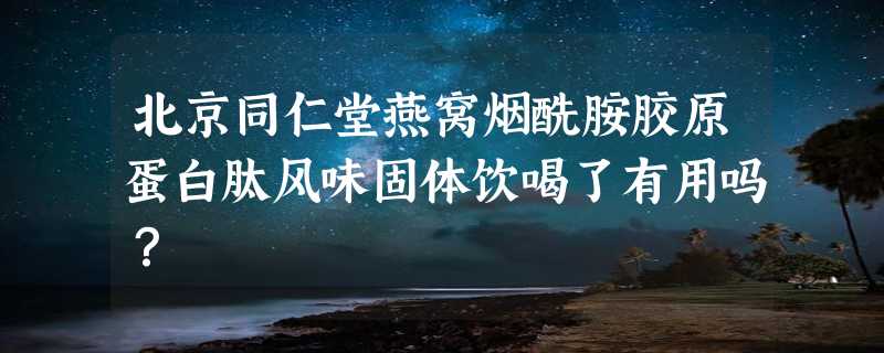 北京同仁堂燕窝烟酰胺胶原蛋白肽风味固体饮喝了有用吗？