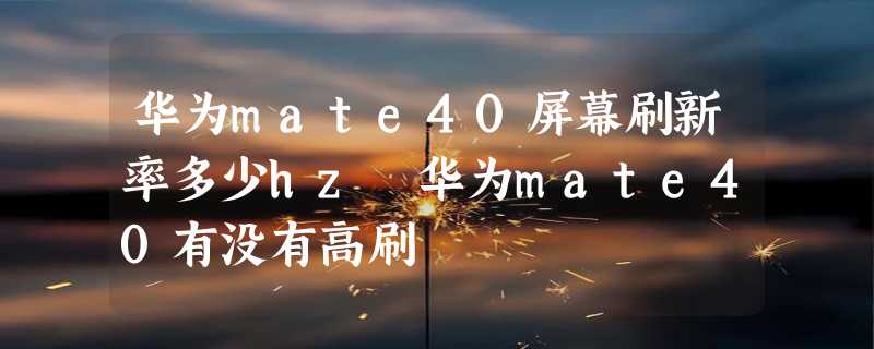 华为mate40屏幕刷新率多少hz 华为mate40有没有高刷