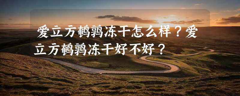 爱立方鹌鹑冻干怎么样？爱立方鹌鹑冻干好不好？