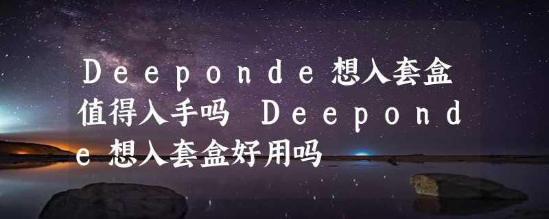 Deeponde想入套盒值得入手吗 Deeponde想入套盒好用吗