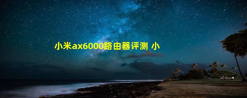 小米ax6000路由器评测 小米ax6000升级了什么