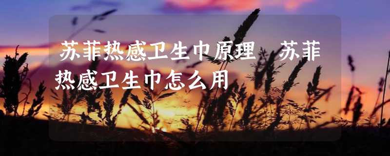 苏菲热感卫生巾原理 苏菲热感卫生巾怎么用