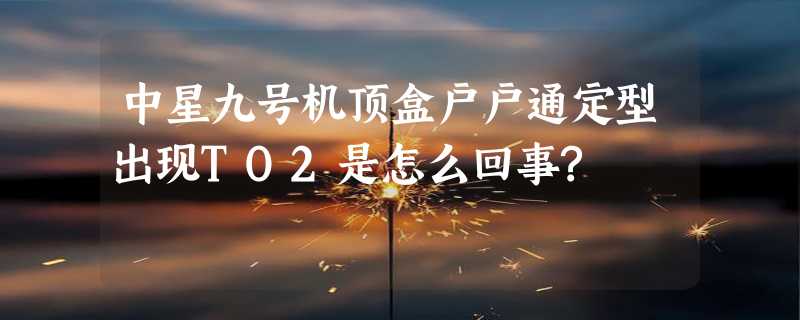 中星九号机顶盒户户通定型出现TO2是怎么回事?