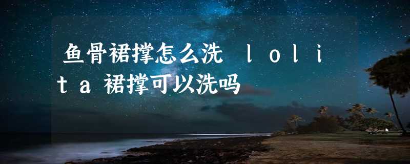 鱼骨裙撑怎么洗 lolita裙撑可以洗吗