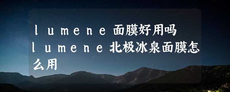 lumene面膜好用吗 lumene北极冰泉面膜怎么用