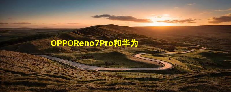 OPPOReno7Pro和华为nova9Pro参数对比_哪个好