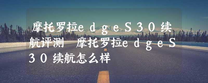 摩托罗拉edgeS30续航评测 摩托罗拉edgeS30续航怎么样