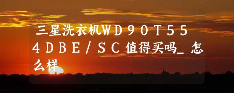 三星洗衣机WD90T554DBE/SC值得买吗_怎么样