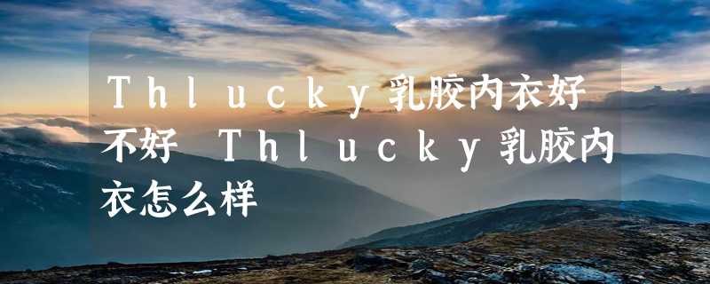 Thlucky乳胶内衣好不好 Thlucky乳胶内衣怎么样