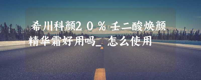 希川科颜20%壬二酸焕颜精华霜好用吗_怎么使用