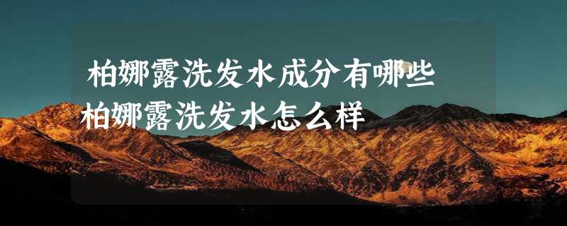 柏娜露洗发水成分有哪些 柏娜露洗发水怎么样