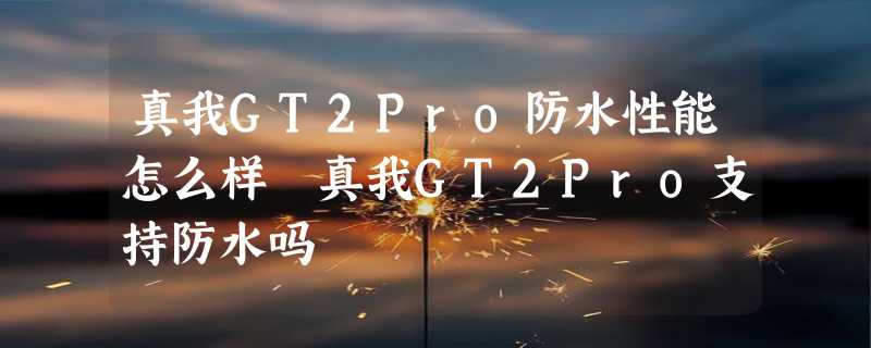 真我GT2Pro防水性能怎么样 真我GT2Pro支持防水吗