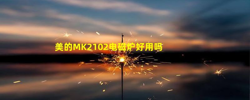 美的MK2102电磁炉好用吗 美的MK2102电磁炉怎么样