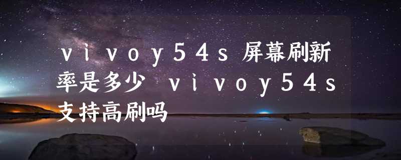 vivoy54s屏幕刷新率是多少 vivoy54s支持高刷吗