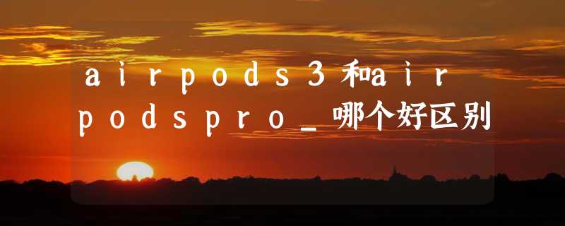 airpods3和airpodspro_哪个好区别