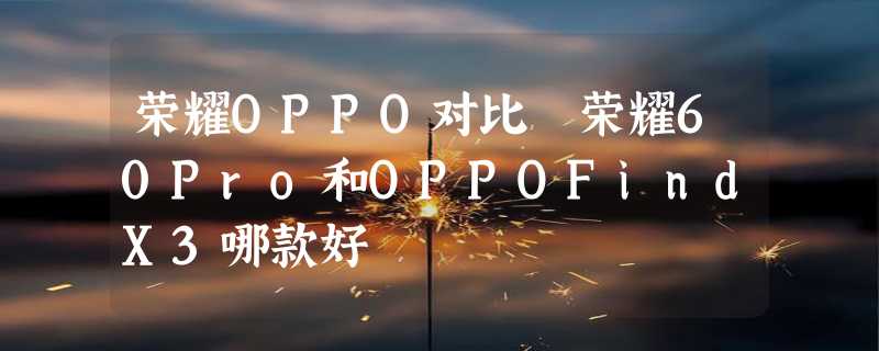 荣耀OPPO对比 荣耀60Pro和OPPOFindX3哪款好