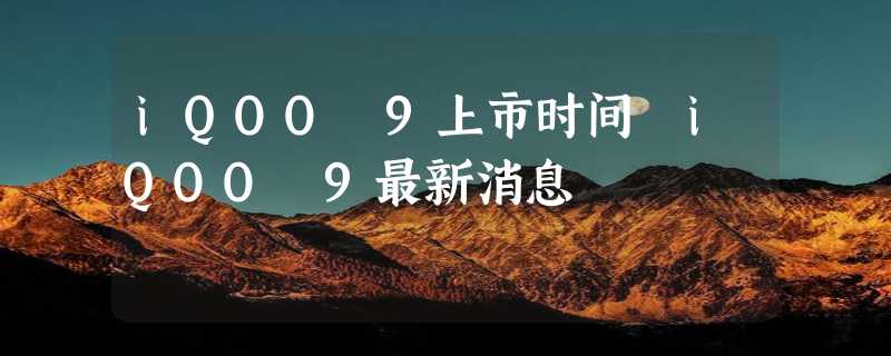 iQOO 9上市时间 iQOO 9最新消息