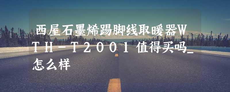 西屋石墨烯踢脚线取暖器WTH-T2001值得买吗_怎么样