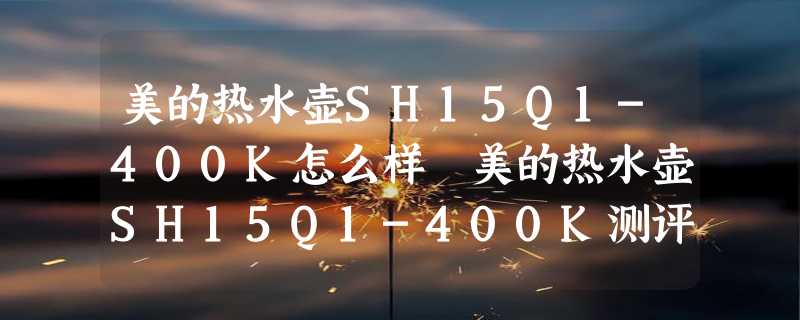 美的热水壶SH15Q1-400K怎么样 美的热水壶SH15Q1-400K测评