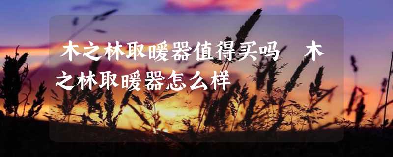 木之林取暖器值得买吗 木之林取暖器怎么样