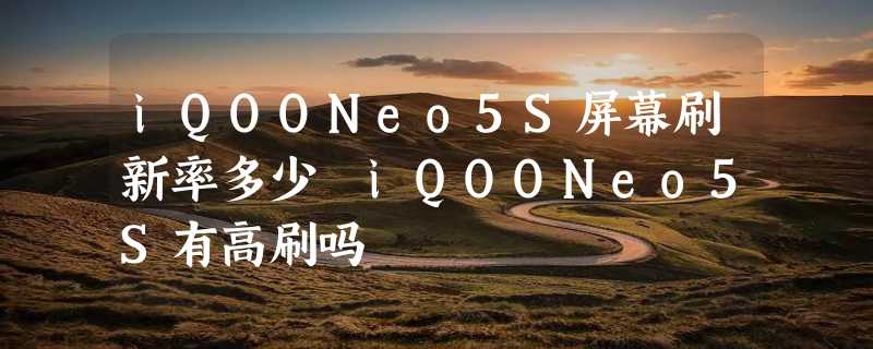 iQOONeo5S屏幕刷新率多少 iQOONeo5S有高刷吗