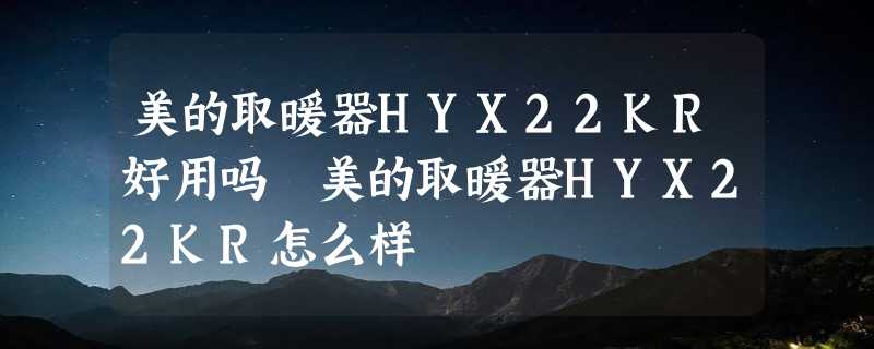 美的取暖器HYX22KR好用吗 美的取暖器HYX22KR怎么样