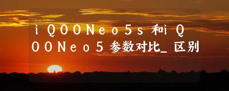 iQOONeo5s和iQOONeo5参数对比_区别