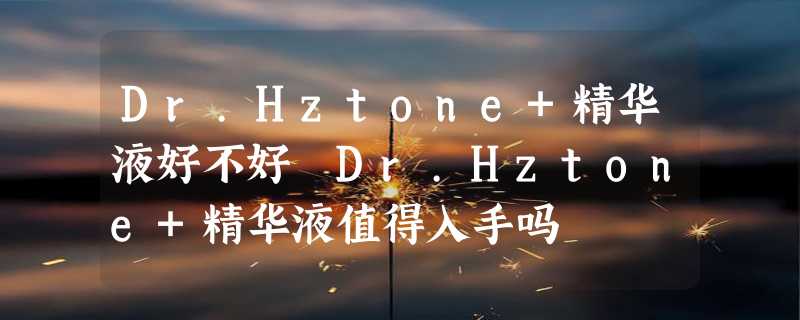 Dr.Hztone+精华液好不好 Dr.Hztone+精华液值得入手吗