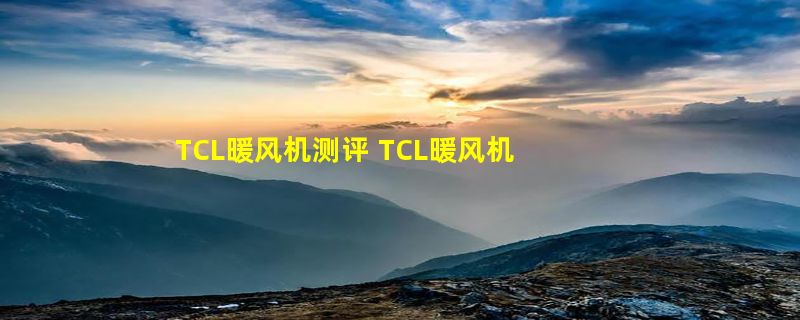 TCL暖风机测评 TCL暖风机怎么样