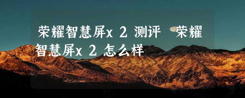 荣耀智慧屏x2测评 荣耀智慧屏x2怎么样