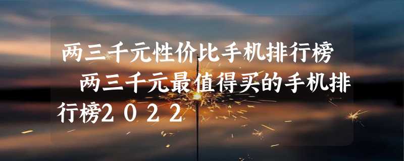 两三千元性价比手机排行榜 两三千元最值得买的手机排行榜2022