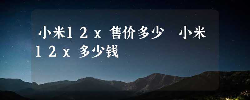 小米12x售价多少 小米12x多少钱