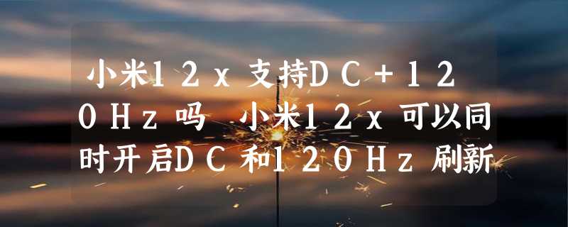 小米12x支持DC+120Hz吗 小米12x可以同时开启DC和120Hz刷新率吗