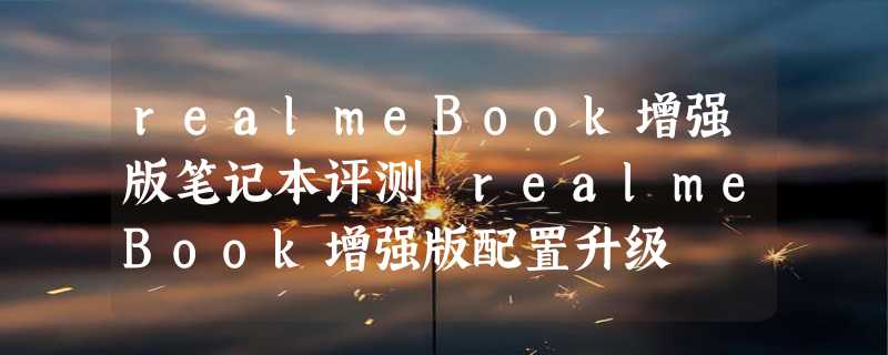 realmeBook增强版笔记本评测 realmeBook增强版配置升级