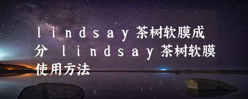 lindsay茶树软膜成分 lindsay茶树软膜使用方法