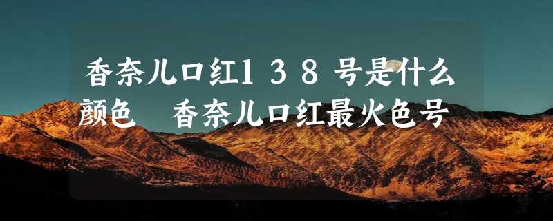 香奈儿口红138号是什么颜色 香奈儿口红最火色号