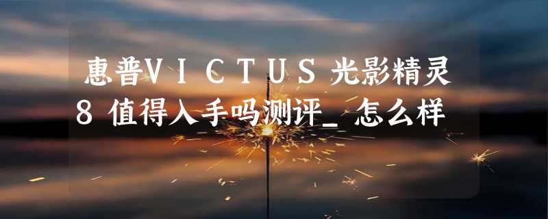 惠普VICTUS光影精灵8值得入手吗测评_怎么样