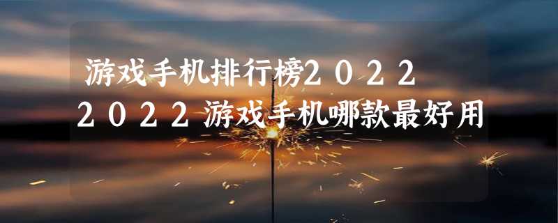 游戏手机排行榜2022 2022游戏手机哪款最好用