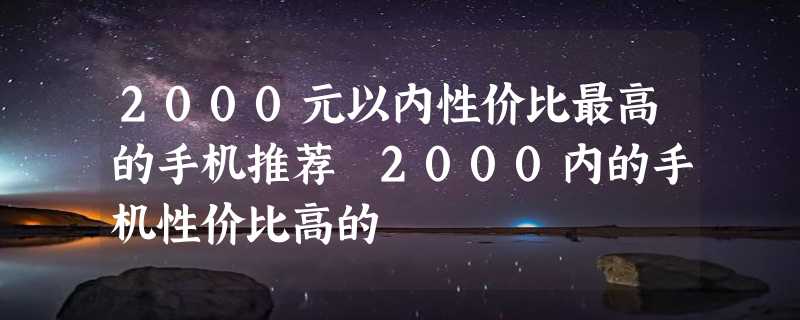 2000元以内性价比最高的手机推荐 2000内的手机性价比高的