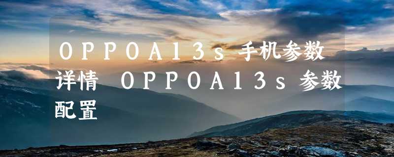 OPPOA13s手机参数详情 OPPOA13s参数配置