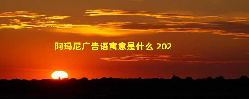 阿玛尼广告语寓意是什么 2022年阿玛尼广告语最新