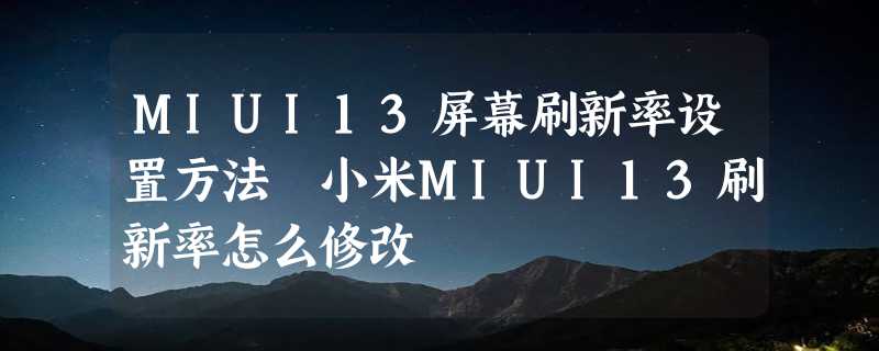 MIUI13屏幕刷新率设置方法 小米MIUI13刷新率怎么修改