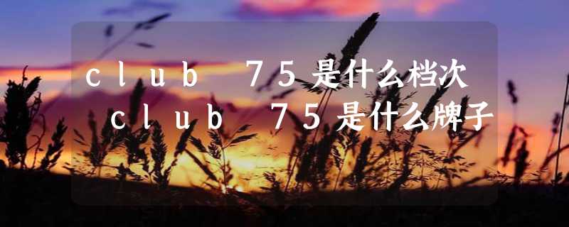 club 75是什么档次 club 75是什么牌子