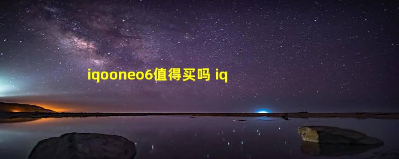 iqooneo6值得买吗 iqooneo6值得入手吗