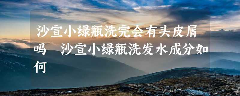 沙宣小绿瓶洗完会有头皮屑吗 沙宣小绿瓶洗发水成分如何