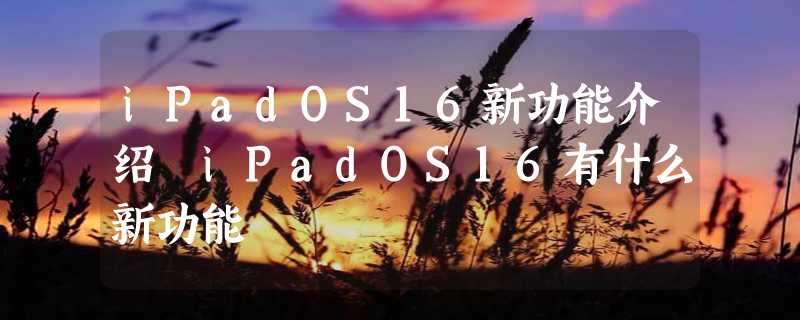 iPadOS16新功能介绍 iPadOS16有什么新功能