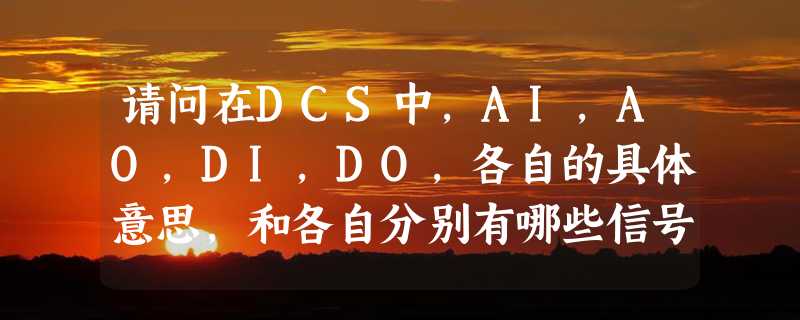 请问在DCS中，AI,AO,DI,DO,各自的具体意思，和各自分别有哪些信号？比如AI的具体意思，它包含哪些信号