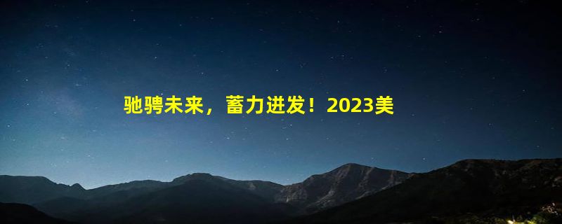 驰骋未来，蓄力迸发！2023美神集团工会团建英德之旅！